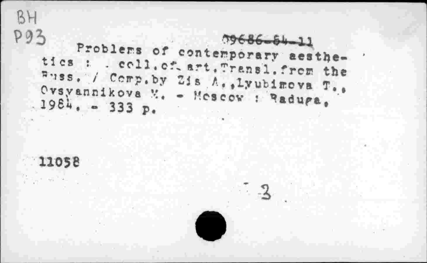 ﻿BH
P95
Probiers of
tics : . crll.c 8'»ss, / Corp, by Ovsyannikova M. 1964. » 333 pt
conterporary aestfce *-"t. Tran s 1. fror th s A. .Lyublrova T.
- Moseev : Padu^a,
11058